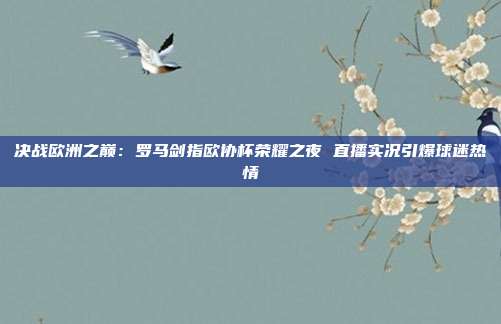 决战欧洲之巅：罗马剑指欧协杯荣耀之夜 直播实况引爆球迷热情