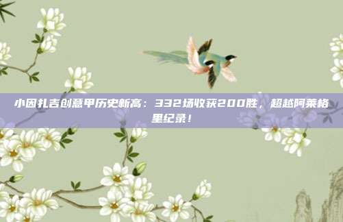 小因扎吉创意甲历史新高：332场收获200胜，超越阿莱格里纪录！