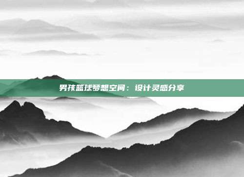 男孩篮球梦想空间：设计灵感分享