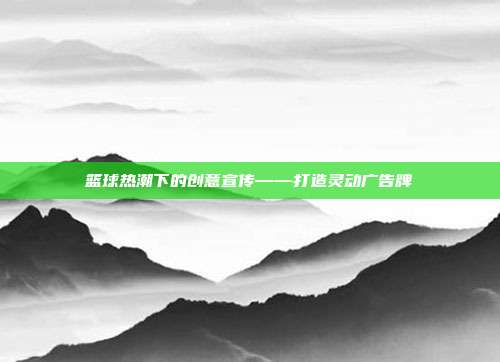 篮球热潮下的创意宣传——打造灵动广告牌