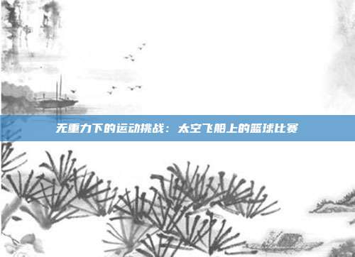 无重力下的运动挑战：太空飞船上的篮球比赛