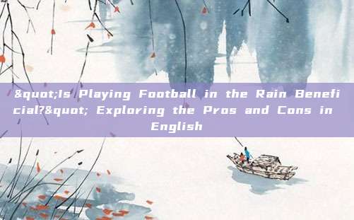 "Is Playing Football in the Rain Beneficial?" Exploring the Pros and Cons in English