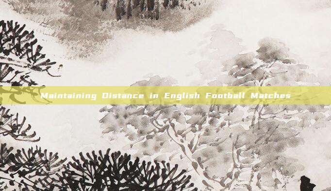 Maintaining Distance in English Football Matches