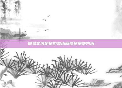 网易实况足球游戏内解锁球员新方法