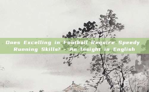 Does Excelling in Football Require Speedy Running Skills? - An Insight in English