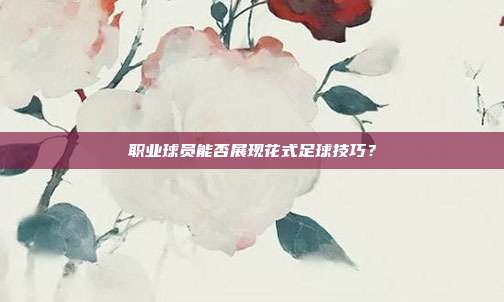 职业球员能否展现花式足球技巧？