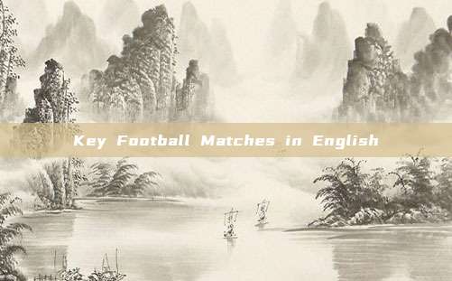 Key Football Matches in English