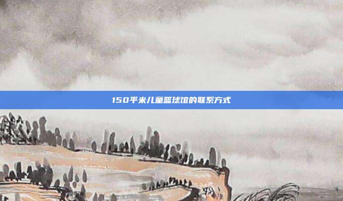 150平米儿童篮球馆的联系方式