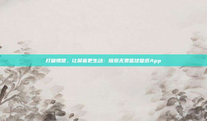 打破惯常，让屏幕更生动：探索无费篮球壁纸App