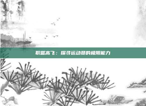 职篮高飞：探寻运动员的极限能力