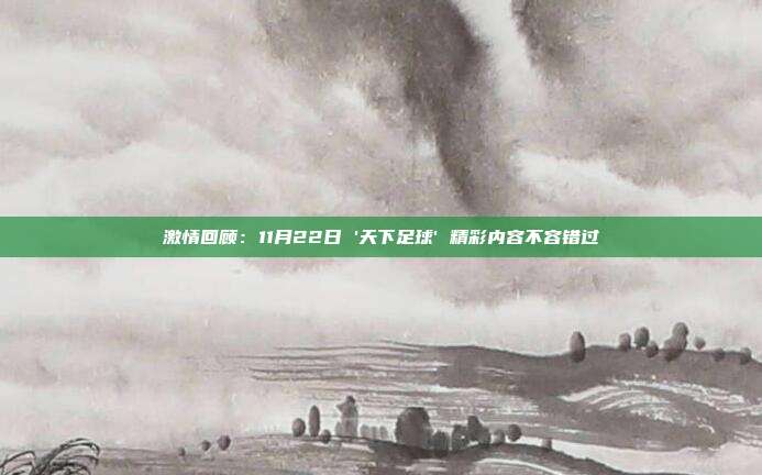 激情回顾：11月22日 '天下足球' 精彩内容不容错过