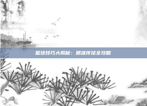 篮球技巧大揭秘：精准传球全攻略