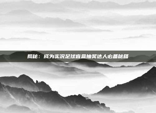 揭秘：成为实况足球盲盒抽奖达人必备秘籍