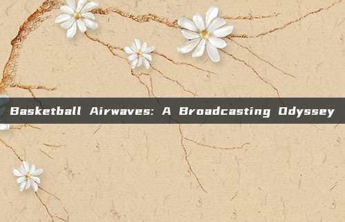 Basketball Airwaves: A Broadcasting Odyssey