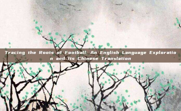 Tracing the Roots of Football: An English Language Exploration and Its Chinese Translation