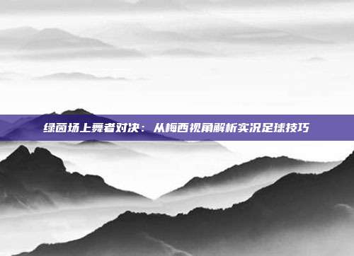 绿茵场上舞者对决：从梅西视角解析实况足球技巧