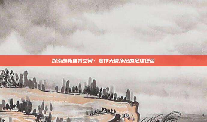 探索创新体育空间：焦作大厦顶层的足球绿茵