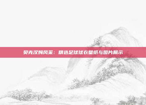 贝克汉姆风采：精选足球球衣壁纸与图片展示