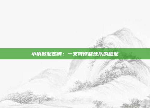 小镇掀起热潮：一支特殊篮球队的崛起