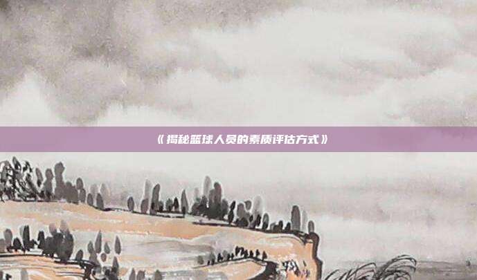 《揭秘篮球人员的素质评估方式》