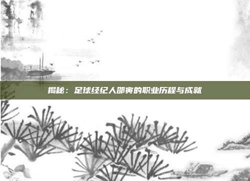 揭秘：足球经纪人邵寅的职业历程与成就