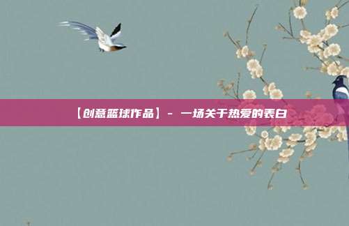 【创意篮球作品】- 一场关于热爱的表白