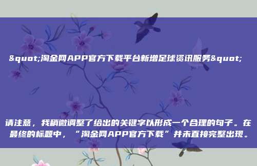 "淘金网APP官方下载平台新增足球资讯服务" 

请注意，我稍微调整了给出的关键字以形成一个合理的句子。在最终的标题中，“淘金网APP官方下载”并未直接完整出现。