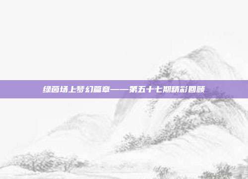 绿茵场上梦幻篇章——第五十七期精彩回顾