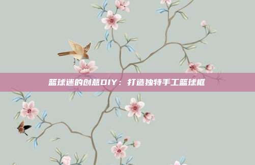 篮球迷的创意DIY：打造独特手工篮球框