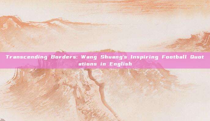 Transcending Borders: Wang Shuang's Inspiring Football Quotations in English