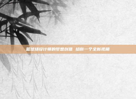 篮球场设计师的梦想创意 给你一个全新视角