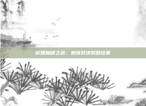 校园巅峰之战：激情对决揭晓结果