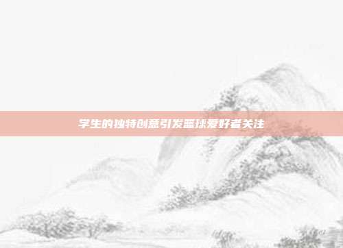 学生的独特创意引发篮球爱好者关注