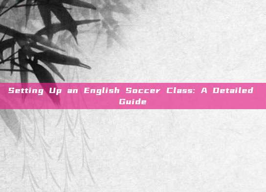 Setting Up an English Soccer Class: A Detailed Guide