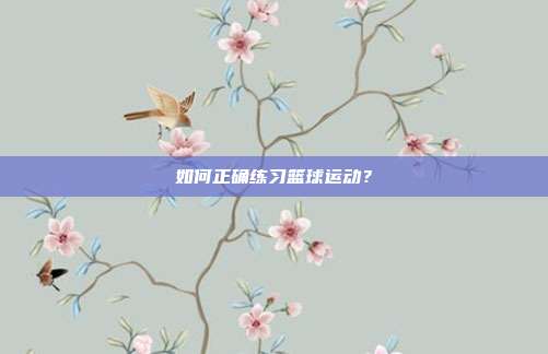 如何正确练习篮球运动？