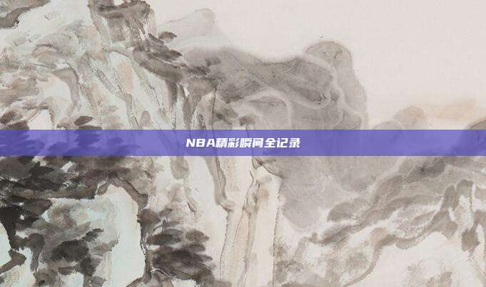 NBA精彩瞬间全记录