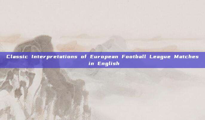 Classic Interpretations of European Football League Matches in English