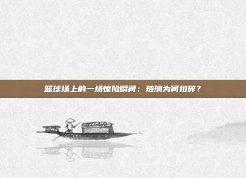 篮球场上的一场惊险瞬间：玻璃为何扣碎？