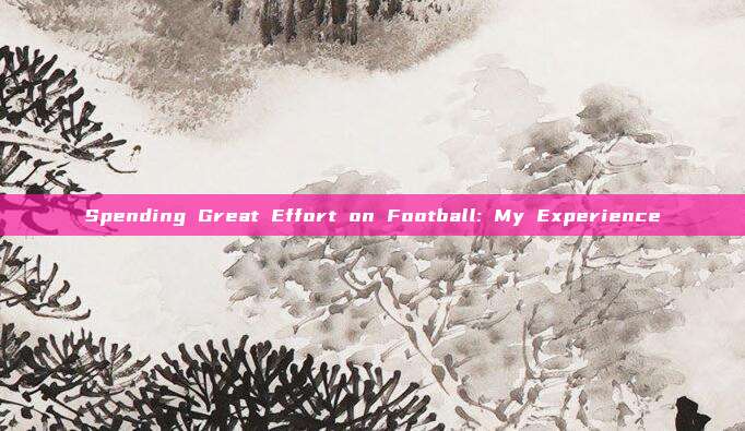 Spending Great Effort on Football: My Experience