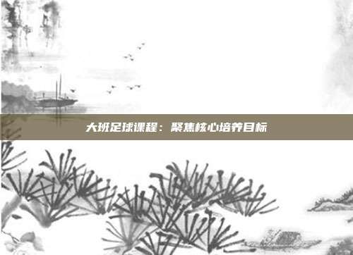 大班足球课程：聚焦核心培养目标