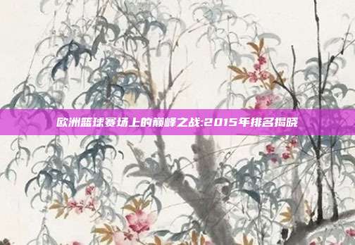 欧洲篮球赛场上的巅峰之战:2015年排名揭晓