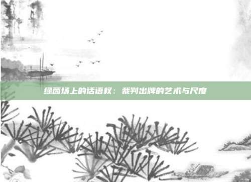 绿茵场上的话语权：裁判出牌的艺术与尺度