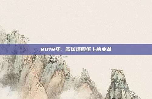 2019年: 篮球场图纸上的变革