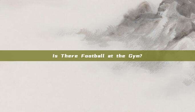 Is There Football at the Gym?