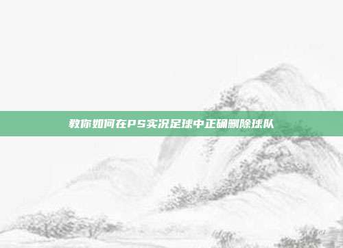 教你如何在PS实况足球中正确删除球队