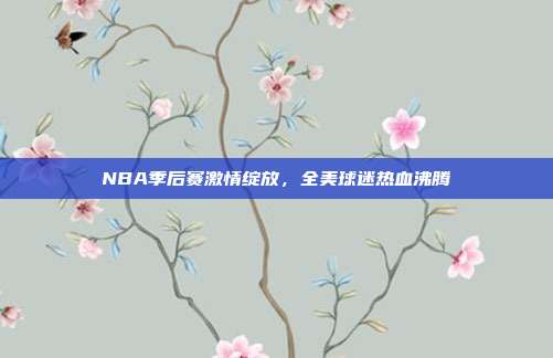 NBA季后赛激情绽放，全美球迷热血沸腾