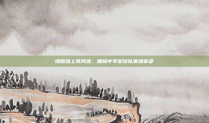 绿茵场上竞风流：增城中学足球队赛场英姿