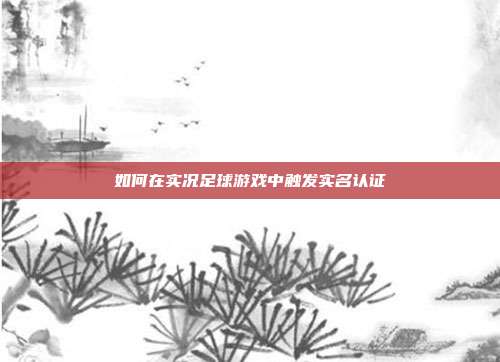 如何在实况足球游戏中触发实名认证