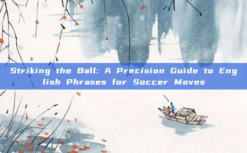 Striking the Ball: A Precision Guide to English Phrases for Soccer Moves