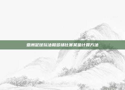 亚洲足球玩法和多场比赛奖金计算方法